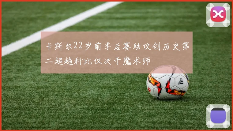 卡斯尔22岁前季后赛助攻创历史第二超越科比仅次于魔术师