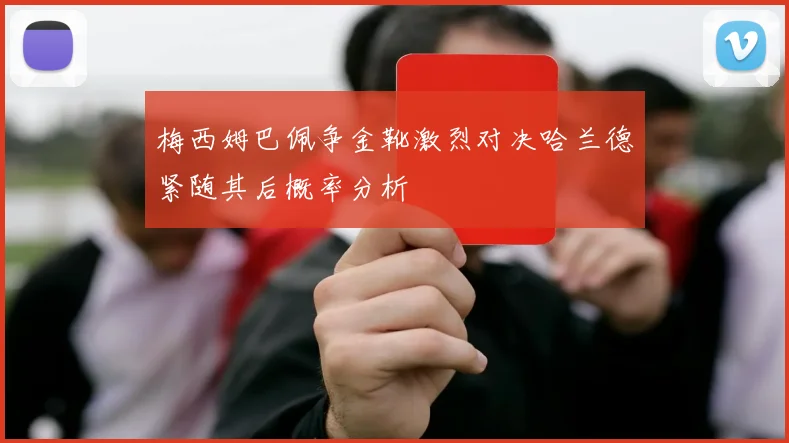 梅西姆巴佩争金靴激烈对决哈兰德紧随其后概率分析