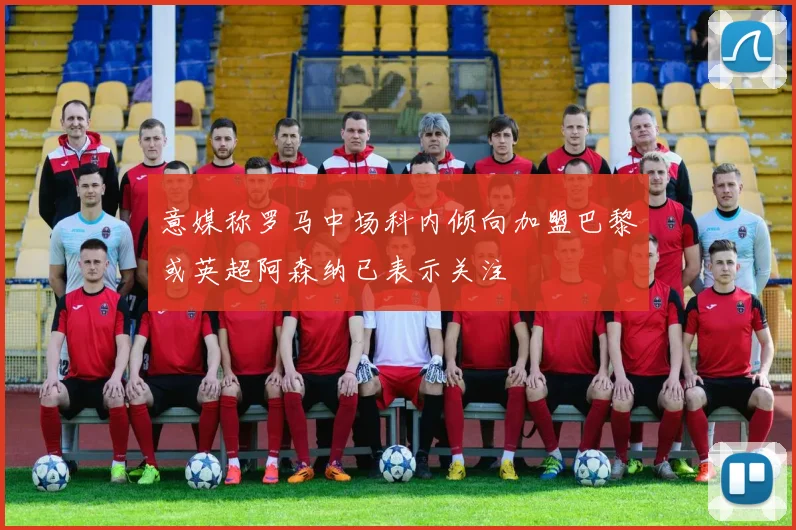 意媒称罗马中场科内倾向加盟巴黎或英超阿森纳已表示关注